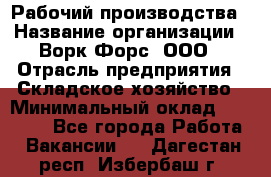 Рабочий производства › Название организации ­ Ворк Форс, ООО › Отрасль предприятия ­ Складское хозяйство › Минимальный оклад ­ 27 000 - Все города Работа » Вакансии   . Дагестан респ.,Избербаш г.